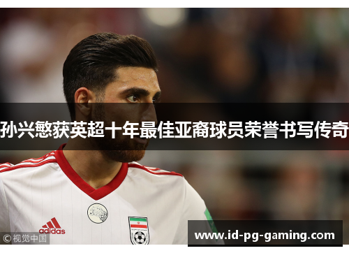 孙兴慜获英超十年最佳亚裔球员荣誉书写传奇