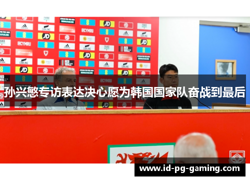 孙兴慜专访表达决心愿为韩国国家队奋战到最后 孙兴慜专访表达决心愿为韩国国家队奋战到最后